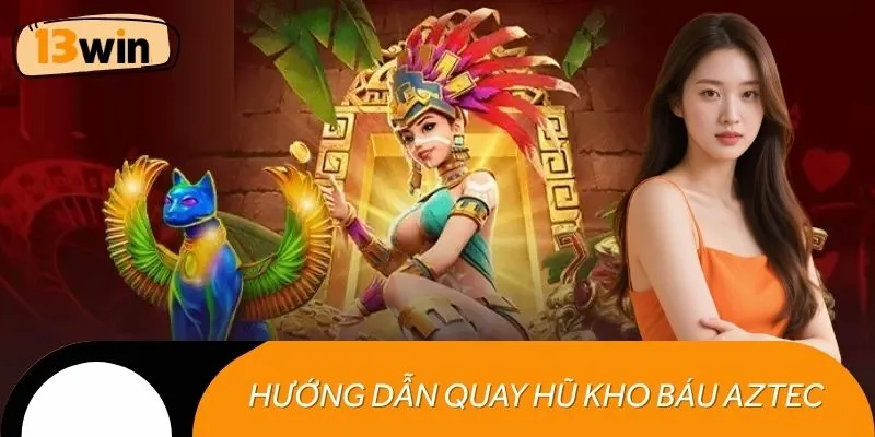 Hướng dẫn cách quay hũ kho báu Aztec đúng