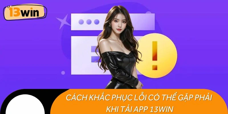 Cách khắc phục lỗi có thể gặp phải khi tải app 13WIN
